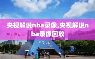 央视解说nba录像,央视解说nba录像回放