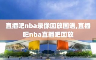 直播吧nba录像回放国语,直播吧nba直播吧回放