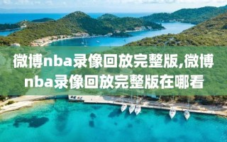 微博nba录像回放完整版,微博nba录像回放完整版在哪看