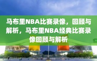 马布里NBA比赛录像，回顾与解析，马布里NBA经典比赛录像回顾与解析