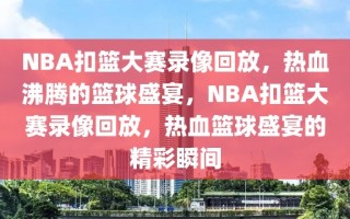 NBA扣篮大赛录像回放，热血沸腾的篮球盛宴，NBA扣篮大赛录像回放，热血篮球盛宴的精彩瞬间