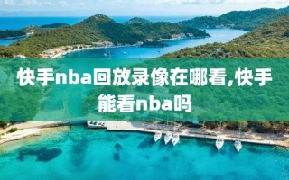 快手nba回放录像在哪看,快手能看nba吗