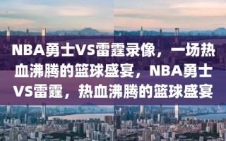 NBA勇士VS雷霆录像，一场热血沸腾的篮球盛宴，NBA勇士VS雷霆，热血沸腾的篮球盛宴