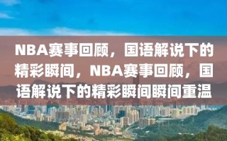 NBA赛事回顾，国语解说下的精彩瞬间，NBA赛事回顾，国语解说下的精彩瞬间瞬间重温