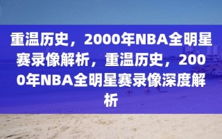 重温历史，2000年NBA全明星赛录像解析，重温历史，2000年NBA全明星赛录像深度解析