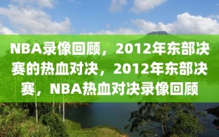 NBA录像回顾，2012年东部决赛的热血对决，2012年东部决赛，NBA热血对决录像回顾