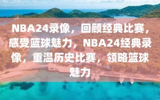 NBA24录像，回顾经典比赛，感受篮球魅力，NBA24经典录像，重温历史比赛，领略篮球魅力