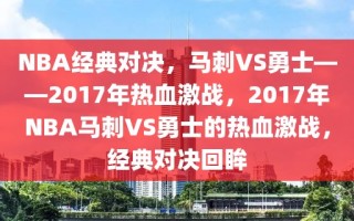 NBA经典对决，马刺VS勇士——2017年热血激战，2017年NBA马刺VS勇士的热血激战，经典对决回眸