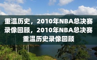 重温历史，2010年NBA总决赛录像回顾，2010年NBA总决赛重温历史录像回顾