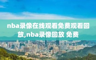 nba录像在线观看免费观看回放,nba录像回放 免费