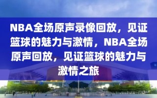 NBA全场原声录像回放，见证篮球的魅力与激情，NBA全场原声回放，见证篮球的魅力与激情之旅