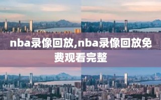 nba录像回放,nba录像回放免费观看完整