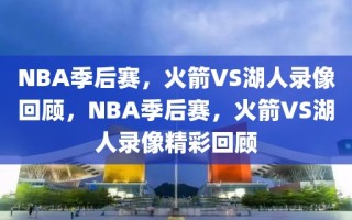 NBA季后赛，火箭VS湖人录像回顾，NBA季后赛，火箭VS湖人录像精彩回顾