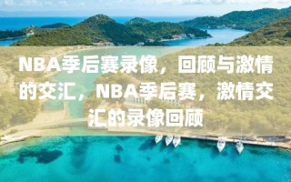 NBA季后赛录像，回顾与激情的交汇，NBA季后赛，激情交汇的录像回顾