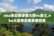 nba季后赛录像火箭vs勇士,nba火箭季后赛录像回放