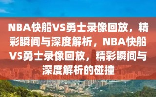 NBA快船VS勇士录像回放，精彩瞬间与深度解析，NBA快船VS勇士录像回放，精彩瞬间与深度解析的碰撞