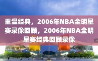 重温经典，2006年NBA全明星赛录像回顾，2006年NBA全明星赛经典回顾录像