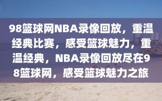 98篮球网NBA录像回放，重温经典比赛，感受篮球魅力，重温经典，NBA录像回放尽在98篮球网，感受篮球魅力之旅