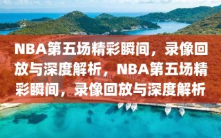 NBA第五场精彩瞬间，录像回放与深度解析，NBA第五场精彩瞬间，录像回放与深度解析