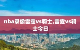 nba录像雷霆vs骑士,雷霆vs骑士今日