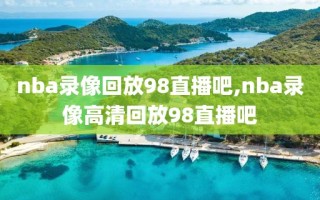 nba录像回放98直播吧,nba录像高清回放98直播吧