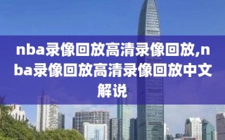 nba录像回放高清录像回放,nba录像回放高清录像回放中文解说