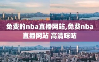 免费的nba直播网站,免费nba直播网站 高清咪咕