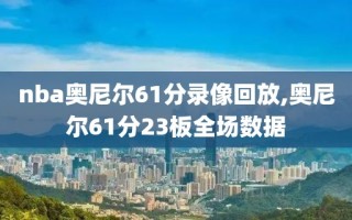 nba奥尼尔61分录像回放,奥尼尔61分23板全场数据