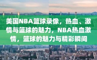 美国NBA篮球录像，热血、激情与篮球的魅力，NBA热血激情，篮球的魅力与精彩瞬间