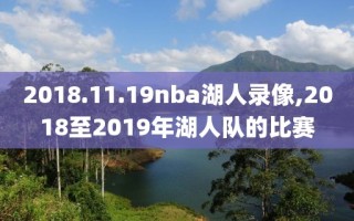 2018.11.19nba湖人录像,2018至2019年湖人队的比赛