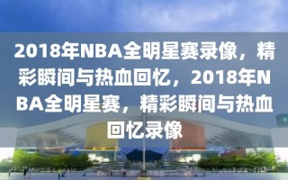 2018年NBA全明星赛录像，精彩瞬间与热血回忆，2018年NBA全明星赛，精彩瞬间与热血回忆录像