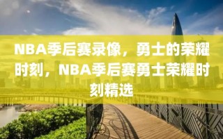 NBA季后赛录像，勇士的荣耀时刻，NBA季后赛勇士荣耀时刻精选