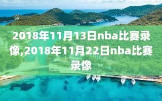 2018年11月13日nba比赛录像,2018年11月22日nba比赛录像