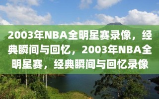 2003年NBA全明星赛录像，经典瞬间与回忆，2003年NBA全明星赛，经典瞬间与回忆录像