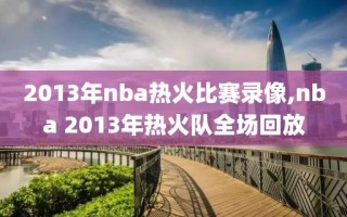 2013年nba热火比赛录像,nba 2013年热火队全场回放