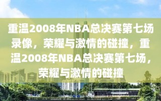 重温2008年NBA总决赛第七场录像，荣耀与激情的碰撞，重温2008年NBA总决赛第七场，荣耀与激情的碰撞