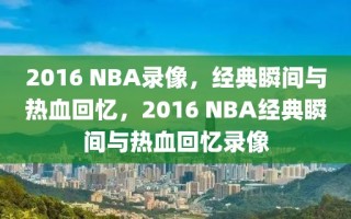 2016 NBA录像，经典瞬间与热血回忆，2016 NBA经典瞬间与热血回忆录像