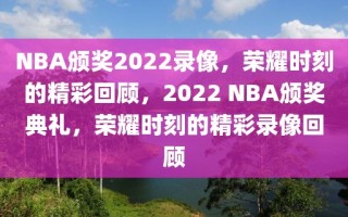 NBA颁奖2022录像，荣耀时刻的精彩回顾，2022 NBA颁奖典礼，荣耀时刻的精彩录像回顾