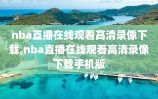 nba直播在线观看高清录像下载,nba直播在线观看高清录像下载手机版