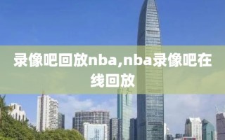 录像吧回放nba,nba录像吧在线回放