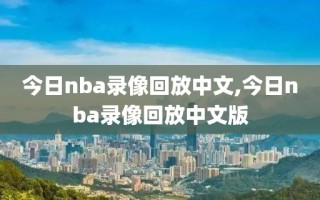 今日nba录像回放中文,今日nba录像回放中文版