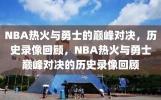 NBA热火与勇士的巅峰对决，历史录像回顾，NBA热火与勇士巅峰对决的历史录像回顾