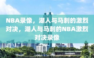 NBA录像，湖人与马刺的激烈对决，湖人与马刺的NBA激烈对决录像