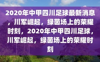 2020年中甲四川足球最新消息，川军崛起，绿茵场上的荣耀时刻，2020年中甲四川足球，川军崛起，绿茵场上的荣耀时刻