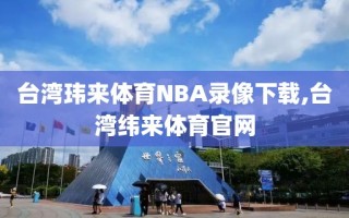 台湾玮来体育NBA录像下载,台湾纬来体育官网