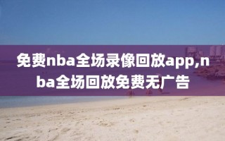 免费nba全场录像回放app,nba全场回放免费无广告