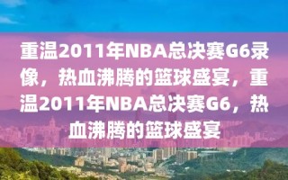 重温2011年NBA总决赛G6录像，热血沸腾的篮球盛宴，重温2011年NBA总决赛G6，热血沸腾的篮球盛宴