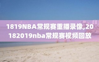 1819NBA常规赛重播录像,20182019nba常规赛视频回放