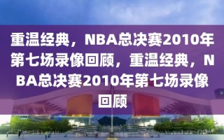 重温经典，NBA总决赛2010年第七场录像回顾，重温经典，NBA总决赛2010年第七场录像回顾