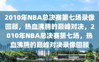 2010年NBA总决赛第七场录像回顾，热血沸腾的巅峰对决，2010年NBA总决赛第七场，热血沸腾的巅峰对决录像回顾